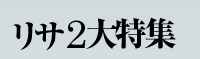 リサ2大特集