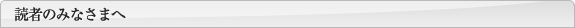 読者のみなさまへ